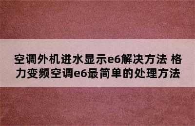 空调外机进水显示e6解决方法 格力变频空调e6最简单的处理方法